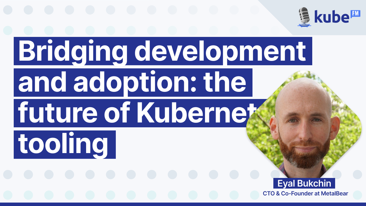 Bridging development and adoption: the future of Kubernetes tooling